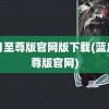 蓝月至尊版官网版下载(蓝月至尊版官网)