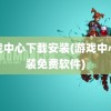 游戏中心下载安装(游戏中心安装免费软件)