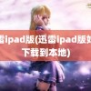 迅雷ipad版(迅雷ipad版如何下载到本地)