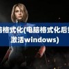 电脑格式化(电脑格式化后如何激活windows)