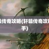 轩辕传奇攻略(轩辕传奇攻略新手)