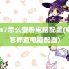 win7怎么查看电脑配置(电脑怎样查电脑配置)