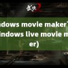 windows movie maker下载(windows live movie maker)