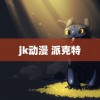 jk动漫 派克特