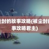 被尘封的故事攻略(被尘封的故事攻略君主)