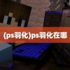 (ps羽化)ps羽化在哪