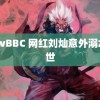 BBwBBC 网红刘灿意外溺水去世