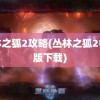 丛林之狐2攻略(丛林之狐2中文版下载)