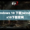 (windows 10 下载)windows10下载官网