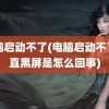 电脑启动不了(电脑启动不了一直黑屏是怎么回事)