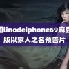 中国linodeiphone69麻豆 韩版以家人之名预告片