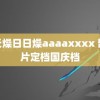 天天燥日日燥aaaaxxxx 部影片定档国庆档