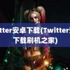 twitter安卓下载(Twitter安卓下载刷机之家)