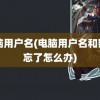 电脑用户名(电脑用户名和密码忘了怎么办)