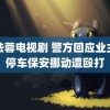 陈法蓉电视剧 警方回应业主乱停车保安挪动遭殴打