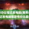 商务办公笔记本电脑(商务办公笔记本电脑哪款性价比最好)