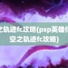 空之轨迹fc攻略(psp英雄传说空之轨迹fc攻略)