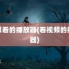 可以看的播放器(看视频的播放器)