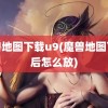 魔兽地图下载u9(魔兽地图下载后怎么放)