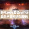 办公软件2003密钥(office办公软件产品密钥在哪里)