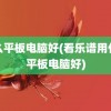 什么平板电脑好(看乐谱用什么平板电脑好)