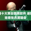 夜晚十大黄台禁用软件 谢娜带娃看张杰演唱会