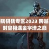 韩国砖码砖专区2023 跨越千年时空相遇金字塔之巅