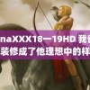 ChinaXXX18一19HD 我爸把家装修成了他理想中的样子