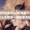 电脑开机慢怎么办(电脑开机慢怎么办教你一招恢复流畅)