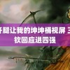 迈开腿让我的坤坤桶视屏 王楚钦回应进四强