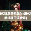 cs生化狂潮单机版(cs生化狂潮单机版日语音乐)