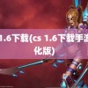 cs 1.6下载(cs 1.6下载手游汉化版)