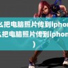 怎么把电脑照片传到iphone(怎么把电脑照片传到iphone上)