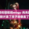 蘑菇传媒视频mogu 肖央赵丽颖新片丢了孩子就像丢了魂