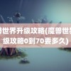 魔兽世界升级攻略(魔兽世界升级攻略0到70要多久)