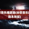 谷歌音乐播放器(谷歌音乐播放器本地版)