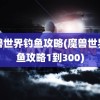 魔兽世界钓鱼攻略(魔兽世界钓鱼攻略1到300)