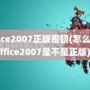 office2007正版密钥(怎么看office2007是不是正版)