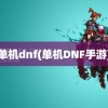 单机dnf(单机DNF手游)