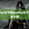 (unity3d下载)unity3D下载要多少钱