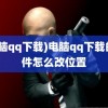 (电脑qq下载)电脑qq下载的文件怎么改位置