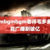 bgmbgmbgm老师毛多多 电竞广播剧破亿