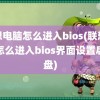 联想电脑怎么进入bios(联想电脑怎么进入bios界面设置启动盘)