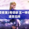 喜爱夜蒲2粤语版 王一博你知道苦瓜吗