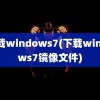 下载windows7(下载windows7镜像文件)