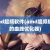 amd超频软件(amd超频软件的曲线优化器)