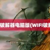 wifi破解器电脑版(WIFI破解器)