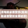 超高清电脑桌面壁纸(超高清电脑桌面壁纸全屏动漫)