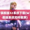 w7旗舰版32系统下载(w7旗舰版系统如何截屏)