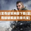 蓝月至尊版官网版下载(蓝月至尊版破解版无限元宝)